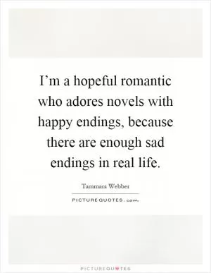 I’m a hopeful romantic who adores novels with happy endings, because there are enough sad endings in real life Picture Quote #1