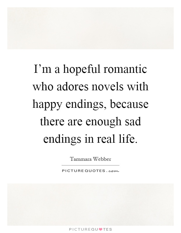 I'm a hopeful romantic who adores novels with happy endings, because there are enough sad endings in real life Picture Quote #1