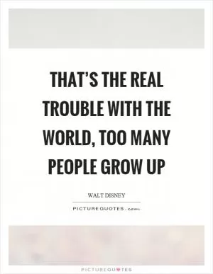That’s the real trouble with the world, too many people grow up Picture Quote #1
