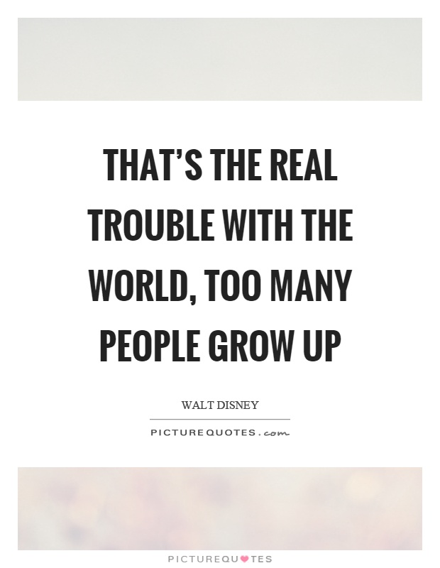 That's the real trouble with the world, too many people grow up Picture Quote #1