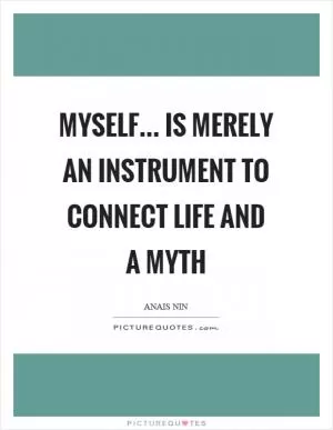 Myself... is merely an instrument to connect life and a myth Picture Quote #1