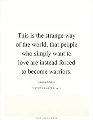 This is the strange way of the world, that people who simply want to love are instead forced to become warriors Picture Quote #1