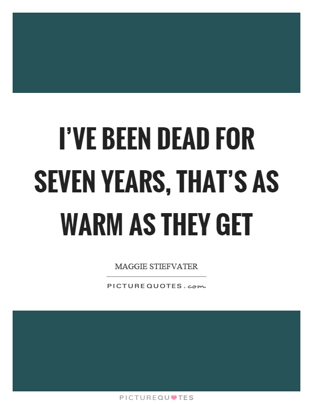 I've been dead for seven years, that's as warm as they get Picture Quote #1