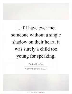 ... if I have ever met someone without a single shadow on their heart, it was surely a child too young for speaking Picture Quote #1