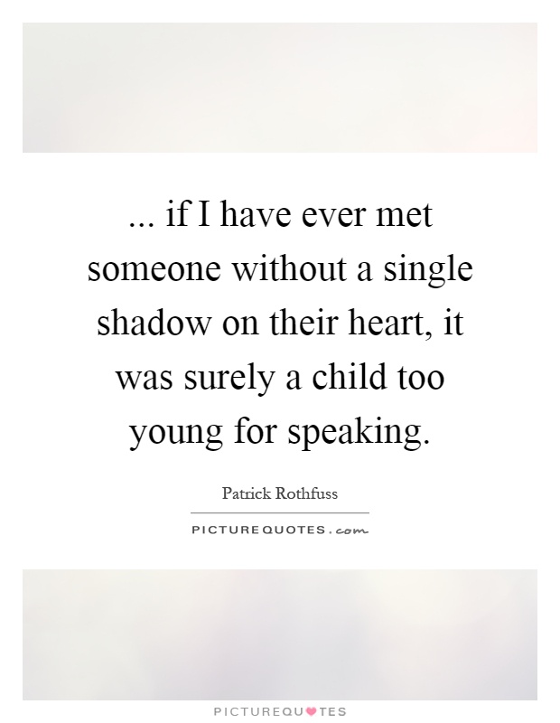 ... if I have ever met someone without a single shadow on their heart, it was surely a child too young for speaking Picture Quote #1