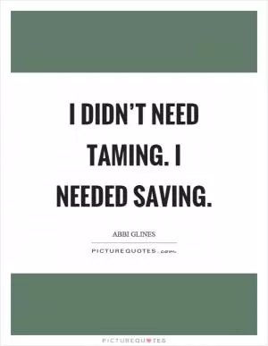 I didn’t need taming. I needed saving Picture Quote #1