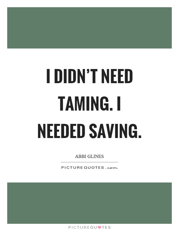 I didn't need taming. I needed saving Picture Quote #1