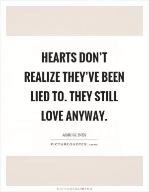 Hearts don’t realize they’ve been lied to. They still love anyway Picture Quote #1