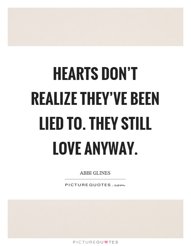 Hearts don't realize they've been lied to. They still love anyway Picture Quote #1