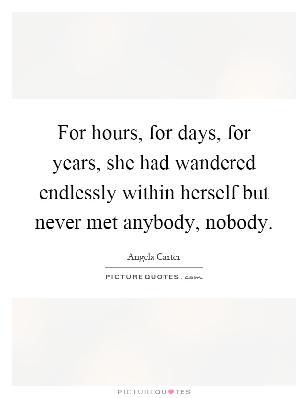 For hours, for days, for years, she had wandered endlessly within herself but never met anybody, nobody Picture Quote #1