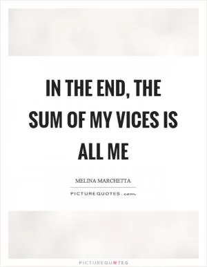In the end, the sum of my vices is all me Picture Quote #1