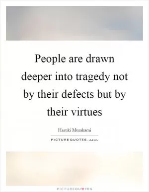 People are drawn deeper into tragedy not by their defects but by their virtues Picture Quote #1