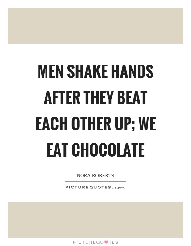 Men shake hands after they beat each other up; we eat chocolate Picture Quote #1