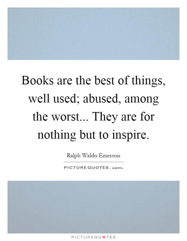 Books are the best of things, well used; abused, among the worst... They are for nothing but to inspire Picture Quote #1