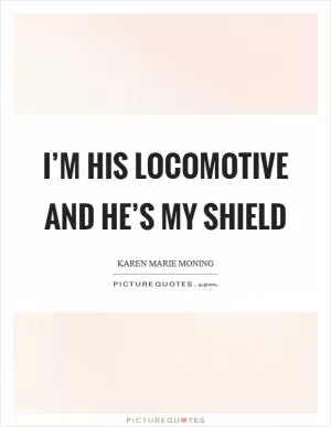 I’m his locomotive and he’s my shield Picture Quote #1