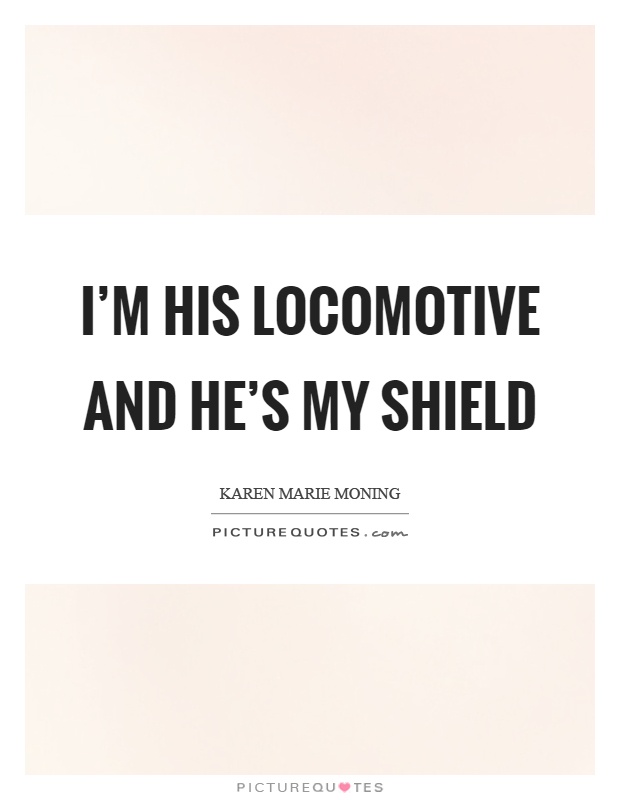 I'm his locomotive and he's my shield Picture Quote #1