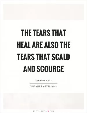 The tears that heal are also the tears that scald and scourge Picture Quote #1