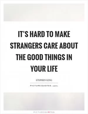 It’s hard to make strangers care about the good things in your life Picture Quote #1