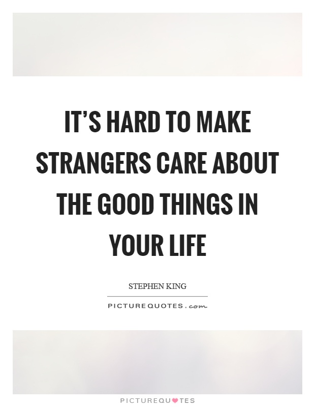 It's hard to make strangers care about the good things in your life Picture Quote #1