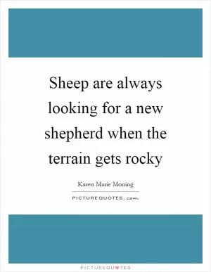 Sheep are always looking for a new shepherd when the terrain gets rocky Picture Quote #1