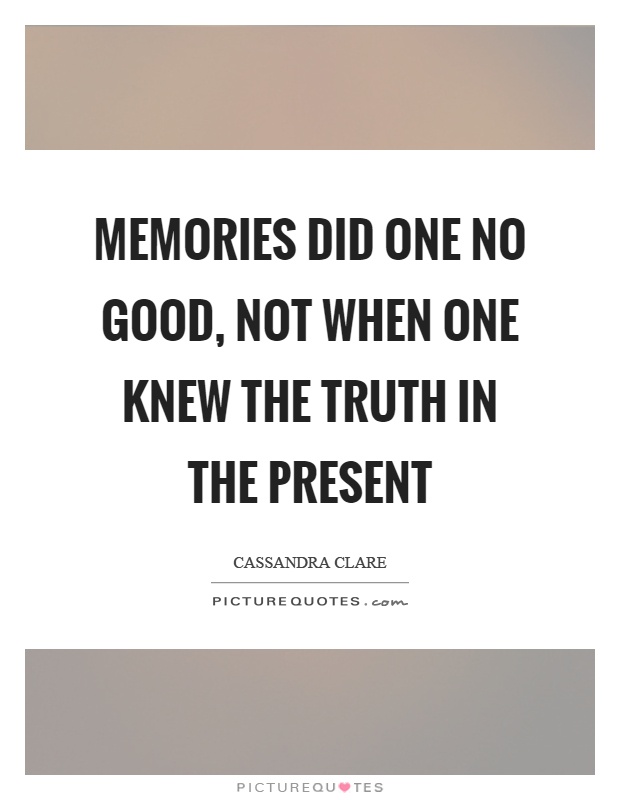 Memories did one no good, not when one knew the truth in the present Picture Quote #1