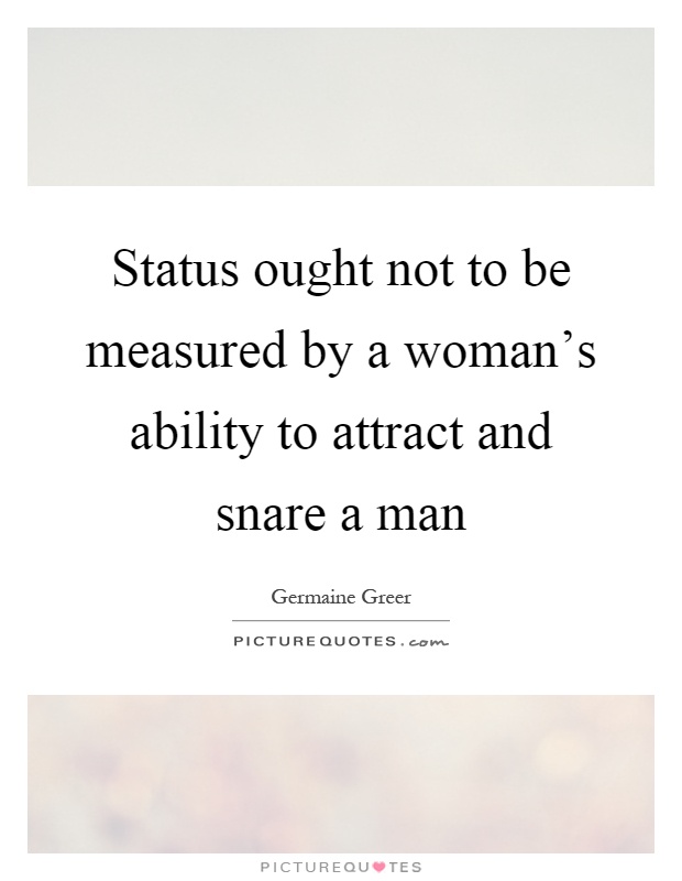 Status ought not to be measured by a woman's ability to attract and snare a man Picture Quote #1