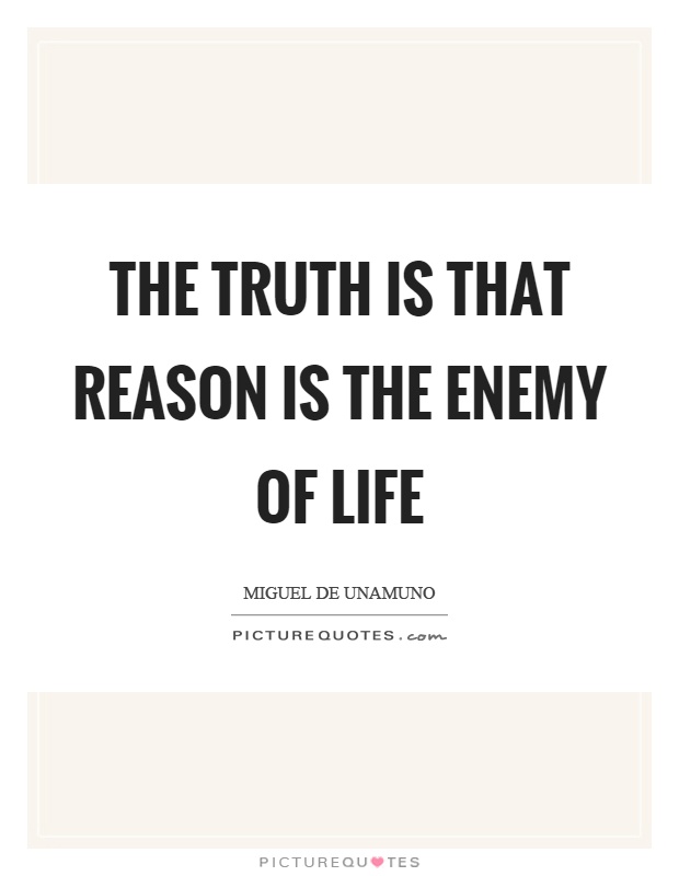 The truth is that reason is the enemy of life Picture Quote #1
