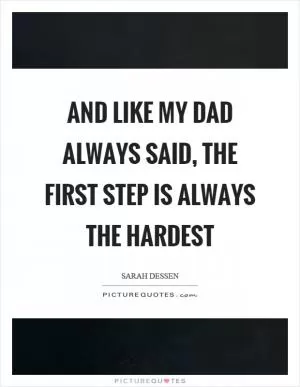 And like my dad always said, the first step is always the hardest Picture Quote #1