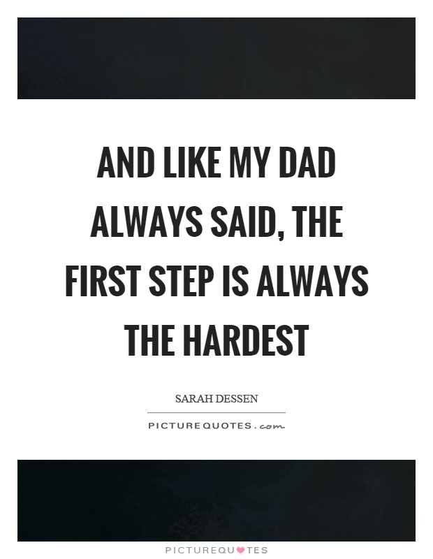 And like my dad always said, the first step is always the hardest Picture Quote #1