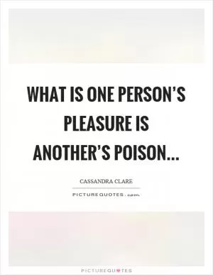 What is one person’s pleasure is another’s poison Picture Quote #1
