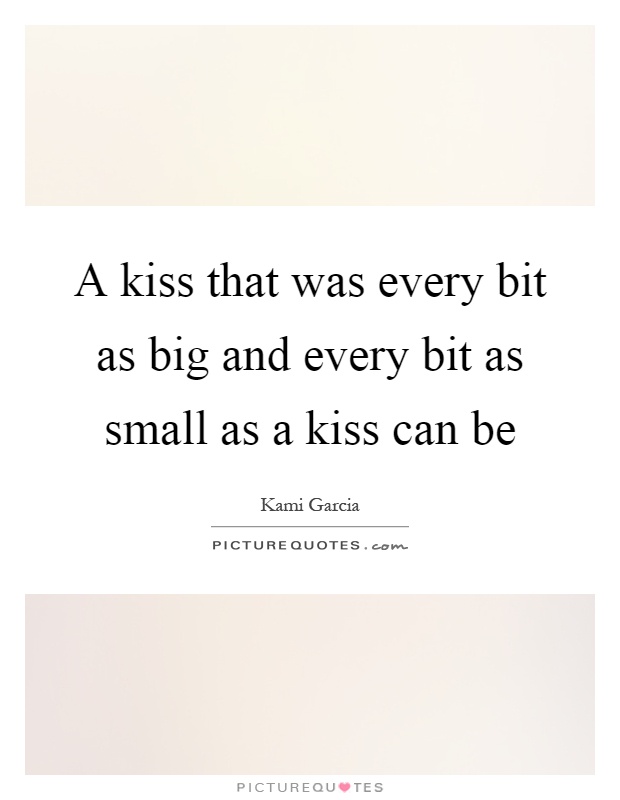 A kiss that was every bit as big and every bit as small as a kiss can be Picture Quote #1