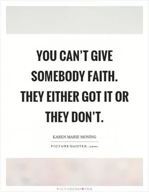 You can’t give somebody faith. They either got it or they don’t Picture Quote #1