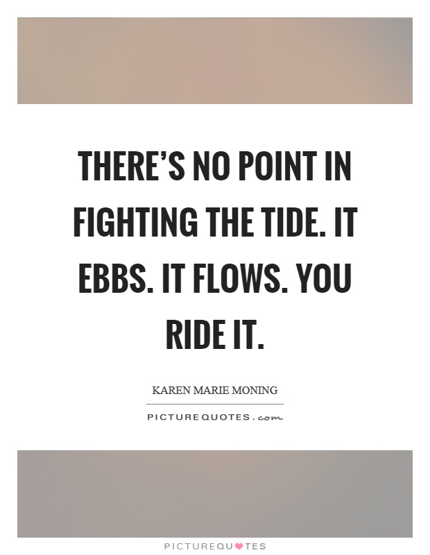 There's no point in fighting the tide. It ebbs. It flows. You ride it Picture Quote #1