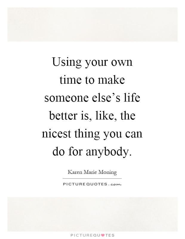 Using your own time to make someone else's life better is, like, the nicest thing you can do for anybody Picture Quote #1