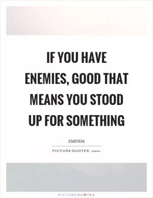 If you have enemies, good that means you stood up for something Picture Quote #1