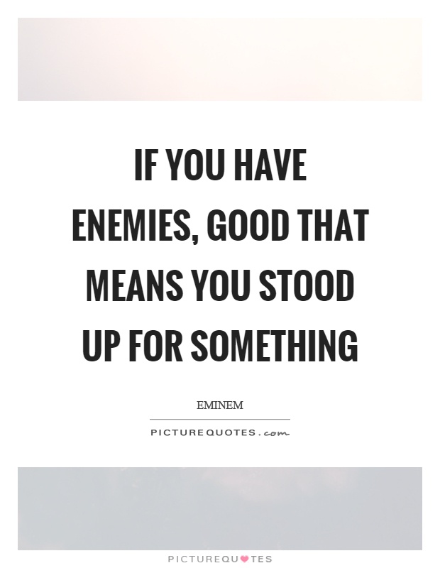 If you have enemies, good that means you stood up for something Picture Quote #1