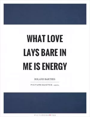 What love lays bare in me is energy Picture Quote #1
