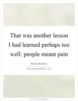 That was another lesson I had learned perhaps too well: people meant pain Picture Quote #1