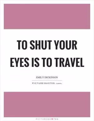 To shut your eyes is to travel Picture Quote #1