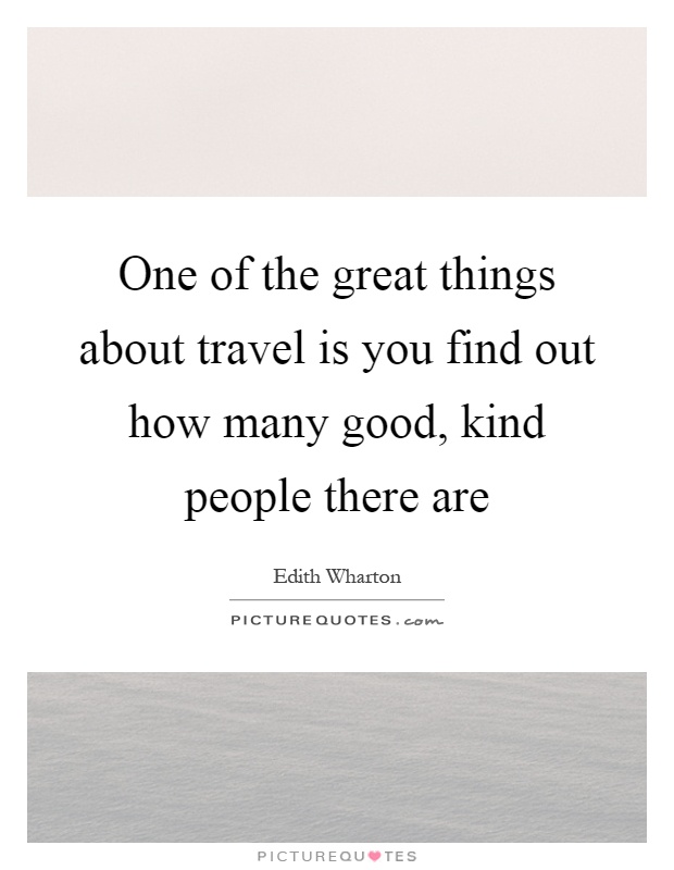 One of the great things about travel is you find out how many good, kind people there are Picture Quote #1