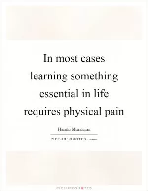 In most cases learning something essential in life requires physical pain Picture Quote #1