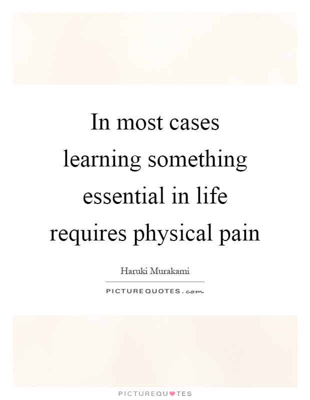 In most cases learning something essential in life requires physical pain Picture Quote #1