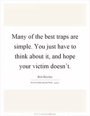 Many of the best traps are simple. You just have to think about it, and hope your victim doesn’t Picture Quote #1