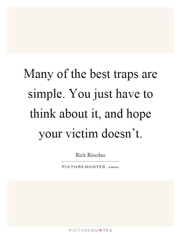 Many of the best traps are simple. You just have to think about it, and hope your victim doesn't Picture Quote #1