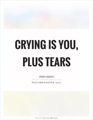 Crying is you, plus tears Picture Quote #1