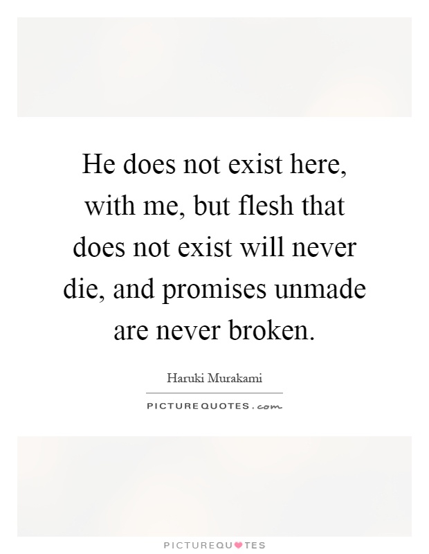 He does not exist here, with me, but flesh that does not exist will never die, and promises unmade are never broken Picture Quote #1