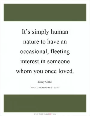It’s simply human nature to have an occasional, fleeting interest in someone whom you once loved Picture Quote #1