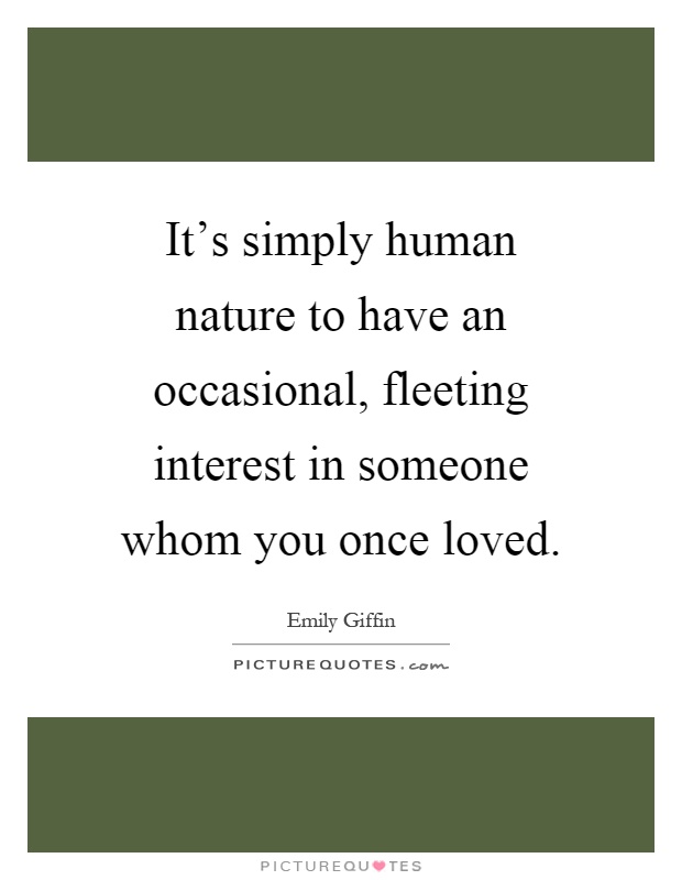 It's simply human nature to have an occasional, fleeting interest in someone whom you once loved Picture Quote #1