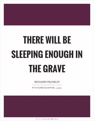 There will be sleeping enough in the grave Picture Quote #1