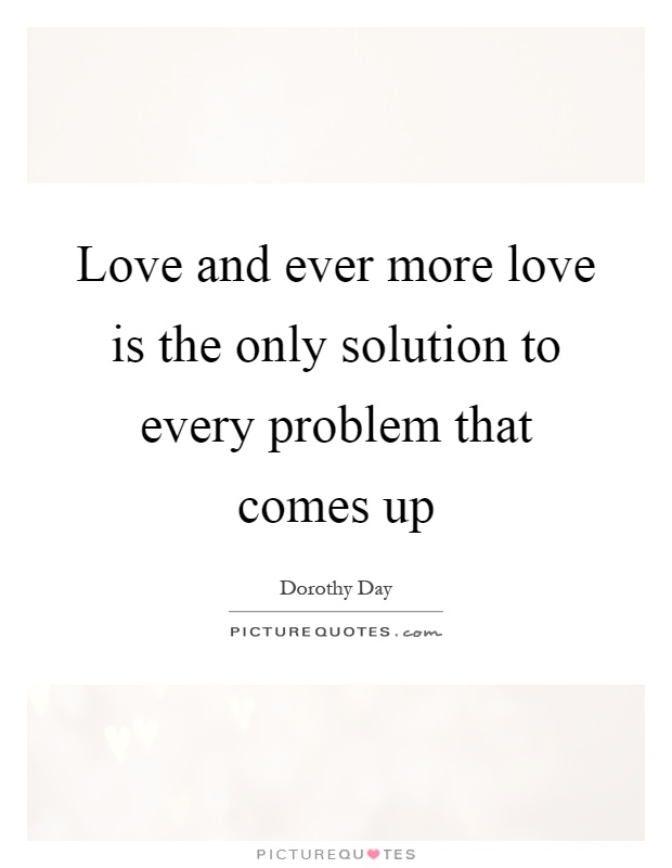 Love and ever more love is the only solution to every problem that comes up Picture Quote #1